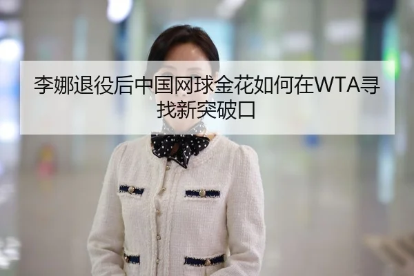 李娜退役后中国网球金花如何在WTA寻找新突破口