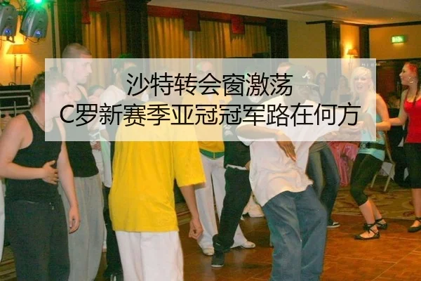 沙特转会窗激荡 C罗新赛季亚冠冠军路在何方