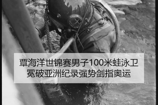 覃海洋世锦赛男子100米蛙泳卫冕破亚洲纪录强势剑指奥运