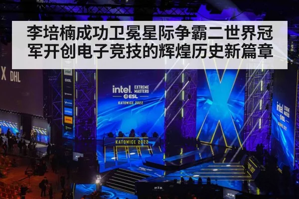 李培楠成功卫冕星际争霸二世界冠军开创电子竞技的辉煌历史新篇章