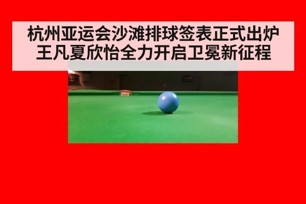杭州亚运会沙滩排球签表正式出炉王凡夏欣怡全力开启卫冕新征程